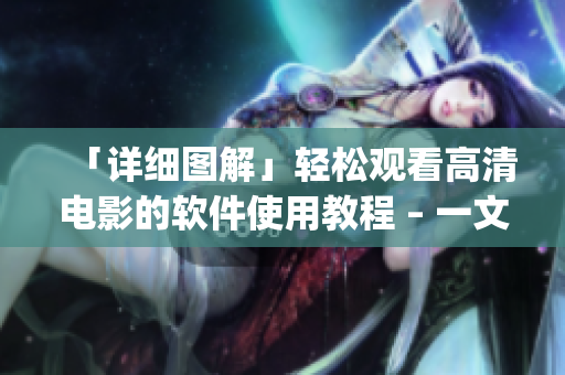 「詳細(xì)圖解」輕松觀看高清電影的軟件使用教程 – 一文get