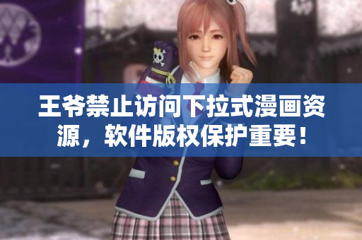 王爺禁止訪問下拉式漫畫資源，軟件版權保護重要！
