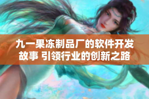 九一果凍制品廠的軟件開發故事 引領行業的創新之路