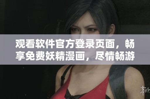 觀看軟件官方登錄頁面，暢享免費妖精漫畫，盡情暢游軟件世界
