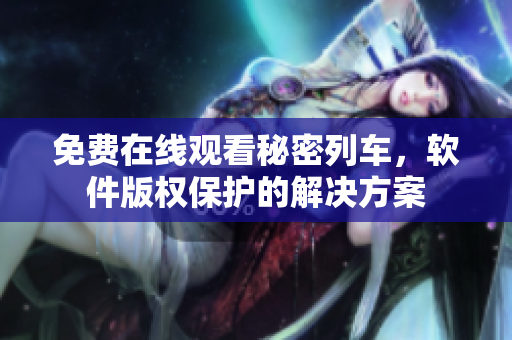 免費在線觀看秘密列車，軟件版權保護的解決方案