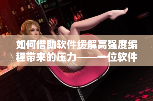 如何借助軟件緩解高強(qiáng)度編程帶來的壓力——一位軟件開發(fā)者的經(jīng)驗(yàn)分享