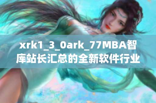 xrk1_3_0ark_77MBA智庫站長匯總的全新軟件行業數據統計