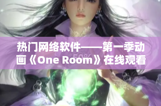 熱門網絡軟件——第一季動畫《One Room》在線觀看指南