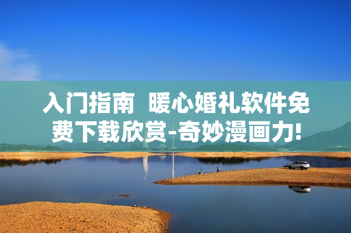 入門指南  暖心婚禮軟件免費下載欣賞-奇妙漫畫力!