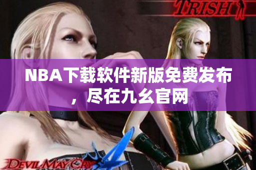 NBA下載軟件新版免費發布，盡在九幺官網