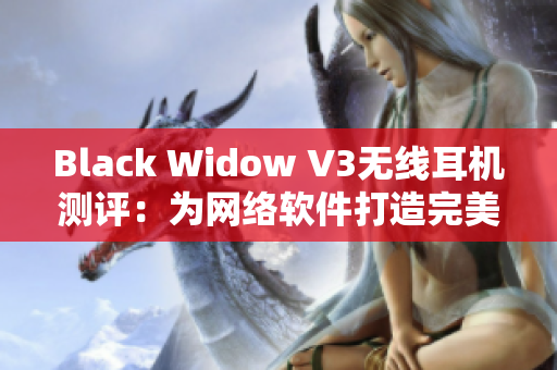 Black Widow V3無線耳機(jī)測評：為網(wǎng)絡(luò)軟件打造完美體驗(yàn)