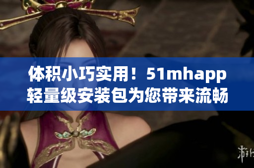體積小巧實用！51mhapp輕量級安裝包為您帶來流暢軟件體驗