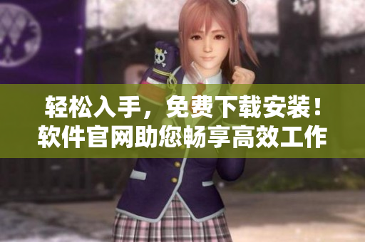 輕松入手，免費下載安裝！軟件官網(wǎng)助您暢享高效工作