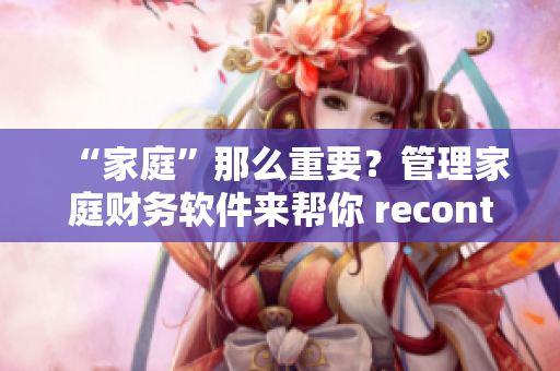 “家庭”那么重要？管理家庭財務軟件來幫你 recontrol！