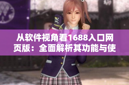 從軟件視角看1688入口網(wǎng)頁版：全面解析其功能與使用方法