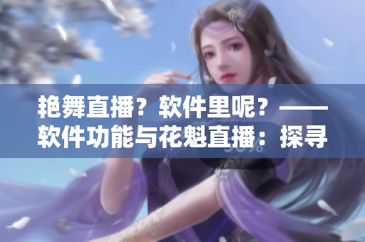 艷舞直播？軟件里呢？——軟件功能與花魁直播：探尋共性
