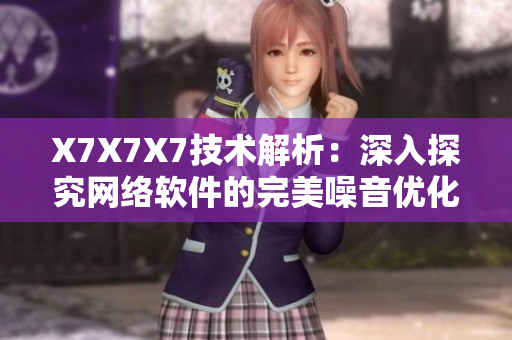 X7X7X7技術解析：深入探究網(wǎng)絡軟件的完美噪音優(yōu)化策略