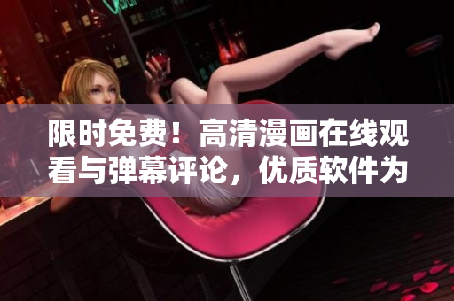 限時(shí)免費(fèi)！高清漫畫在線觀看與彈幕評(píng)論，優(yōu)質(zhì)軟件為你帶來(lái)非凡視聽(tīng)享受