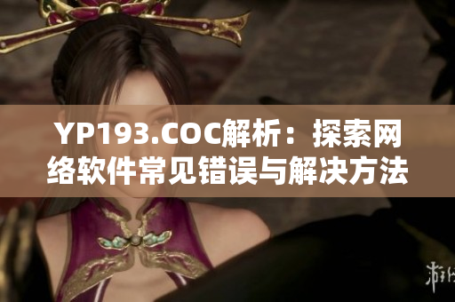 YP193.COC解析：探索網絡軟件常見錯誤與解決方法