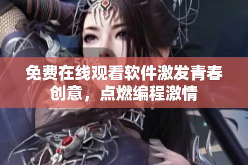 免費在線觀看軟件激發青春創意，點燃編程激情