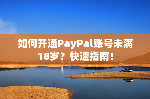 如何開通PayPal賬號未滿18歲？快速指南！