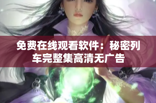 免費(fèi)在線觀看軟件：秘密列車完整集高清無廣告