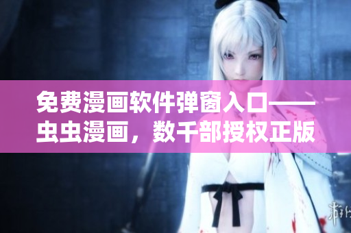 免費漫畫軟件彈窗入口——蟲蟲漫畫，數千部授權正版漫畫隨意閱讀
