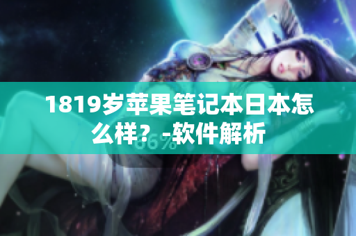 1819歲蘋果筆記本日本怎么樣？-軟件解析