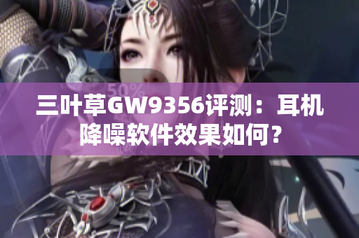 三葉草GW9356評測：耳機降噪軟件效果如何？