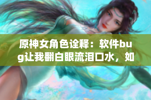 原神女角色詮釋?zhuān)很浖ug讓我翻白眼流淚口水，如何解決？