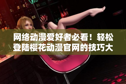 網絡動漫愛好者必看！輕松登陸櫻花動漫官網的技巧大揭秘