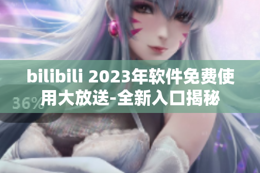 bilibili 2023年軟件免費(fèi)使用大放送-全新入口揭秘