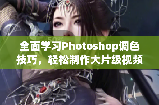 全面學(xué)習(xí)Photoshop調(diào)色技巧，輕松制作大片級視頻！