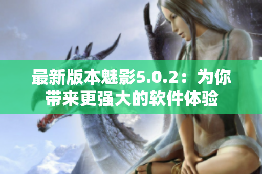 最新版本魅影5.0.2：為你帶來更強大的軟件體驗