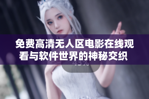 免費(fèi)高清無(wú)人區(qū)電影在線(xiàn)觀看與軟件世界的神秘交織 最新推薦!