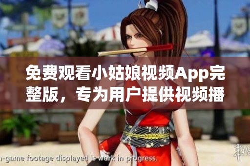 免費觀看小姑娘視頻App完整版，專為用戶提供視頻播放服務