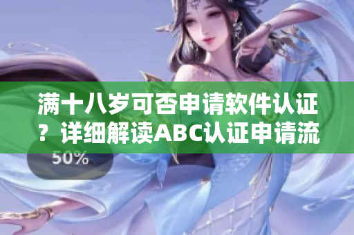滿十八歲可否申請軟件認證？詳細解讀ABC認證申請流程