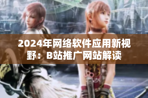 2024年網絡軟件應用新視野：B站推廣網站解讀