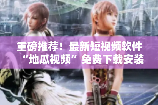重磅推薦！最新短視頻軟件“地瓜視頻”免費下載安裝，海量內容等你觀看
