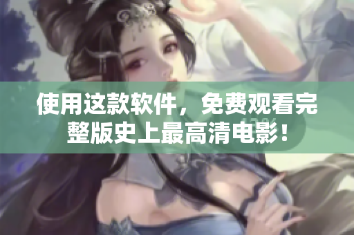 使用這款軟件，免費觀看完整版史上最高清電影！