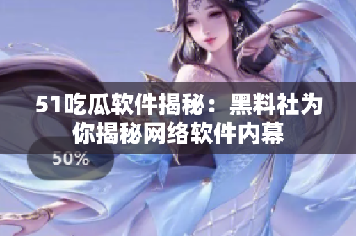 51吃瓜軟件揭秘：黑料社為你揭秘網(wǎng)絡(luò)軟件內(nèi)幕