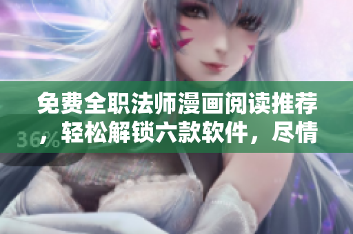 免費全職法師漫畫閱讀推薦，輕松解鎖六款軟件，盡情暢讀