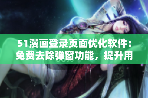 51漫畫登錄頁面優(yōu)化軟件：免費去除彈窗功能，提升用戶體驗