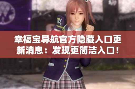 幸福寶導航官方隱藏入口更新消息：發(fā)現(xiàn)更簡潔入口！