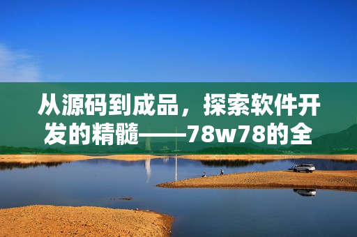 從源碼到成品，探索軟件開發(fā)的精髓——78w78的全方位教程