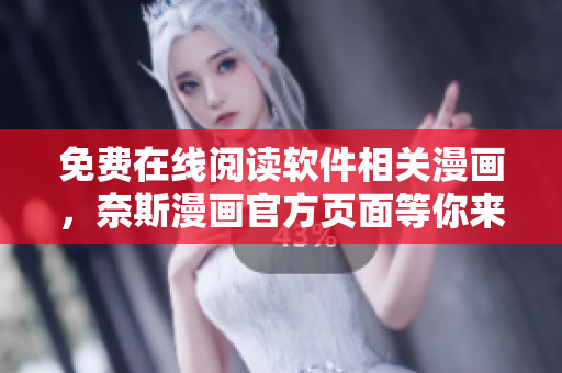 免費(fèi)在線閱讀軟件相關(guān)漫畫，奈斯漫畫官方頁面等你來戳！