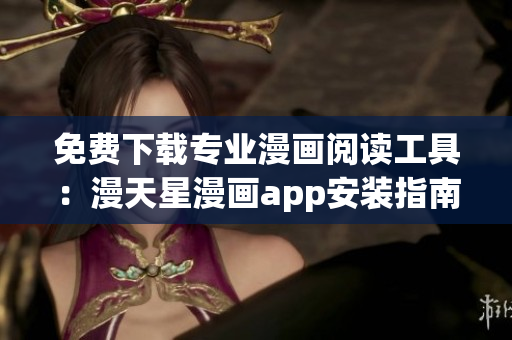 免費下載專業(yè)漫畫閱讀工具：漫天星漫畫app安裝指南