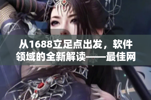 從1688立足點出發，軟件領域的全新解讀——最佳網絡軟件選擇平臺入口