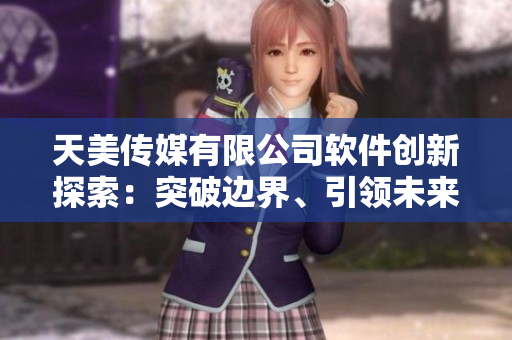 天美傳媒有限公司軟件創(chuàng)新探索：突破邊界、引領(lǐng)未來