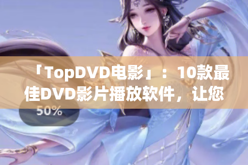 「TopDVD電影」：10款最佳DVD影片播放軟件，讓您暢享高清影音體驗！