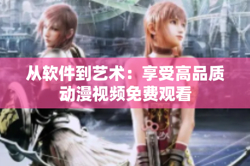 從軟件到藝術：享受高品質動漫視頻免費觀看