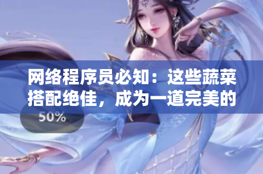 網絡程序員必知：這些蔬菜搭配絕佳，成為一道完美的代碼信仰！