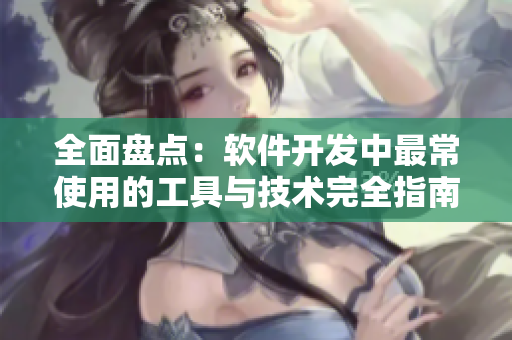 全面盤點(diǎn)：軟件開發(fā)中最常使用的工具與技術(shù)完全指南