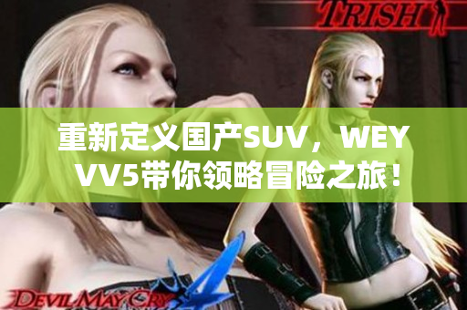 重新定義國(guó)產(chǎn)SUV，WEY VV5帶你領(lǐng)略冒險(xiǎn)之旅！